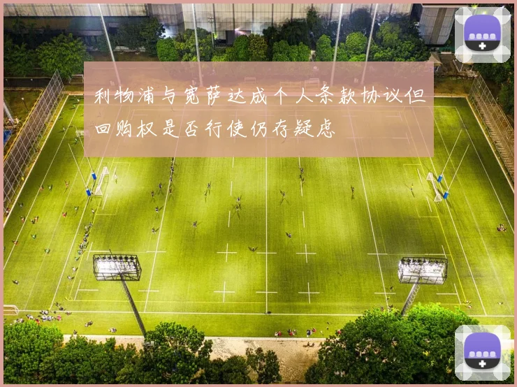 利物浦与宽萨达成个人条款协议但回购权是否行使仍存疑虑