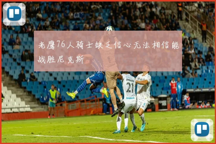 老鹰76人骑士缺乏信心无法相信能战胜尼克斯