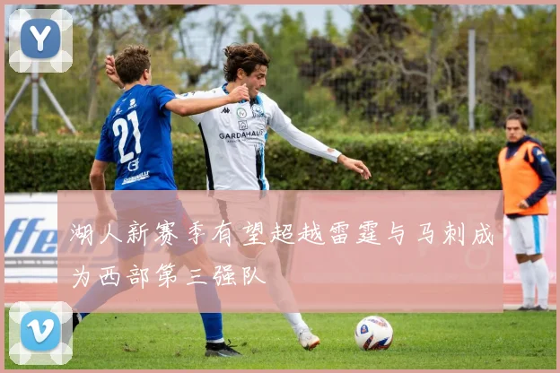 湖人新赛季有望超越雷霆与马刺成为西部第三强队