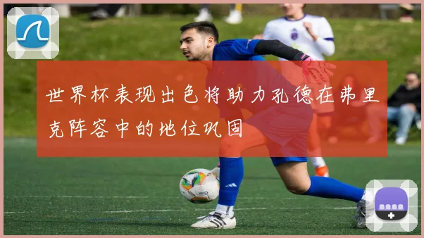 世界杯表现出色将助力孔德在弗里克阵容中的地位巩固