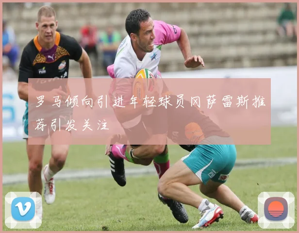 罗马倾向引进年轻球员冈萨雷斯推荐引发关注