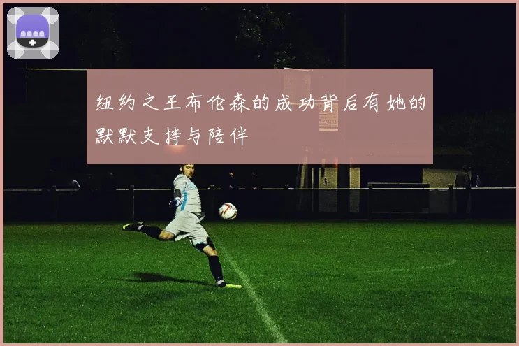 纽约之王布伦森的成功背后有她的默默支持与陪伴
