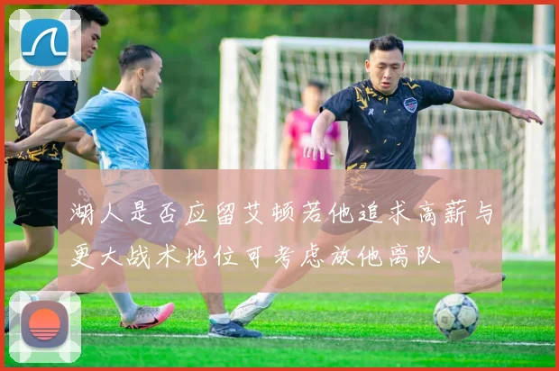 湖人是否应留艾顿若他追求高薪与更大战术地位可考虑放他离队