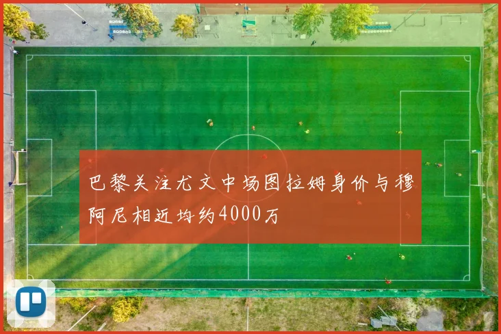 巴黎关注尤文中场图拉姆身价与穆阿尼相近均约4000万