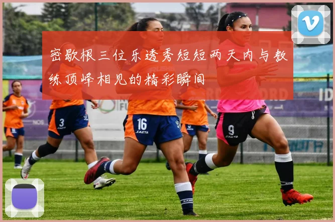 密歇根三位乐透秀短短两天内与教练顶峰相见的精彩瞬间