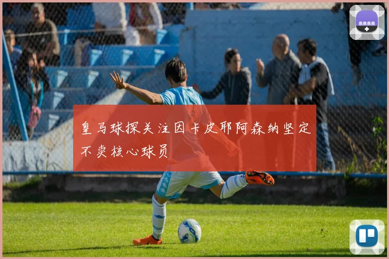 皇马球探关注因卡皮耶阿森纳坚定不卖核心球员
